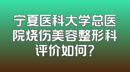 宁夏医科大学总医院烧伤美容整形科评价如何？
