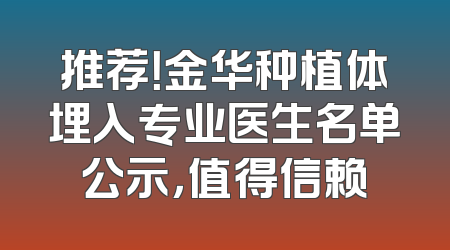 推荐！金华种植体埋入专业医生名单公示，值得信赖