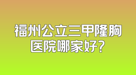 福州公立三甲隆胸医院哪家好？