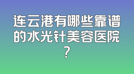 连云港有哪些靠谱的水光针美容医院？