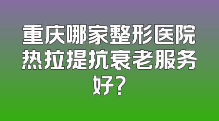 重庆哪家整形医院热拉提抗衰老服务好？