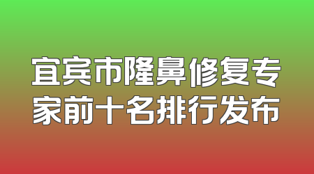 宜宾市隆鼻修复专家前十名排行发布