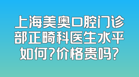 上海美奥口腔门诊部正畸科医生水平如何？价格贵吗？