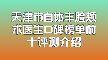 天津市自体丰脸颊术医生口碑榜单前十评测介绍