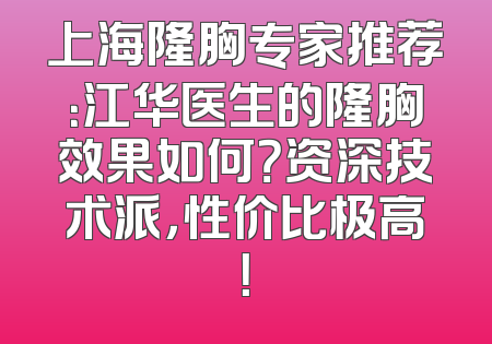 上海隆胸专家推荐：江华医生的隆胸效果如何？资深技术派，性价比极高！