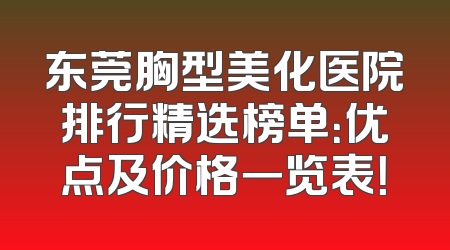 东莞胸型美化医院排行精选榜单：优点及价格一览表！