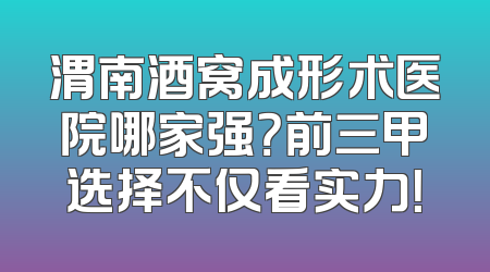 渭南酒窝成形术医院哪家强？前三甲选择不仅看实力！