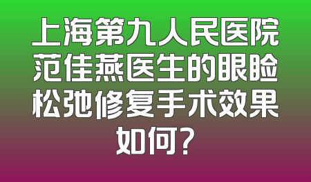 上海第九人民医院范佳燕医生的眼睑松弛修复手术效果如何？