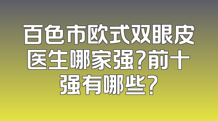 百色市欧式双眼皮医生哪家强？前十强有哪些？