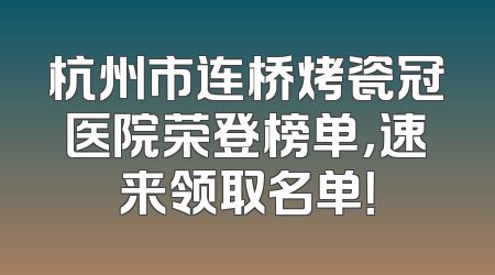 杭州市连桥烤瓷冠医院荣登榜单，速来领取名单！