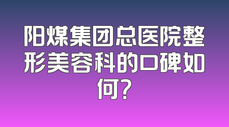 阳煤集团总医院整形美容科的口碑如何？