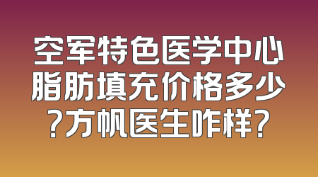 空军特色医学中心脂肪填充价格多少？方帆医生咋样？