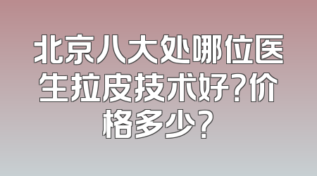 北京八大处哪位医生拉皮技术好？价格多少？