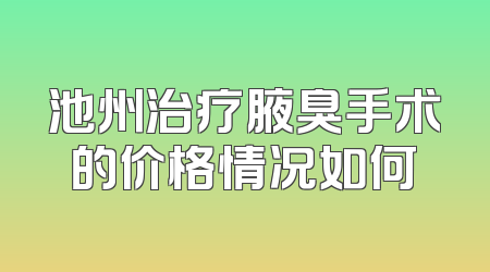 池州治疗腋臭手术的价格情况如何