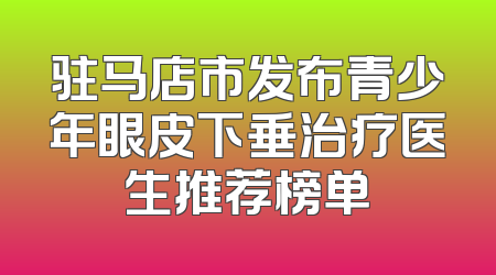 驻马店市发布青少年眼皮下垂治疗医生推荐榜单
