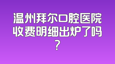 温州拜尔口腔医院收费明细出炉了吗？