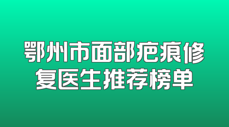 鄂州市面部疤痕修复医生推荐榜单
