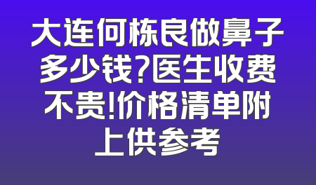 大连何栋良做鼻子多少钱？医生收费不贵！价格清单附上供参考