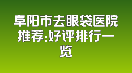 阜阳市去眼袋医院推荐：好评排行一览