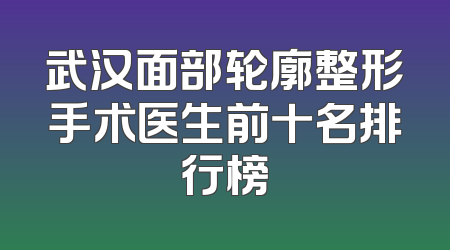 武汉面部轮廓整形手术医生前十名排行榜