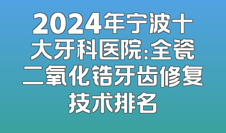 2024年宁波十大牙科医院：全瓷二氧化锆牙齿修复技术排名