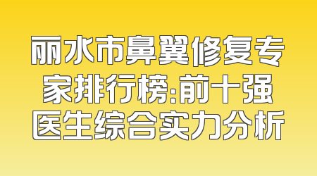 丽水市鼻翼修复专家排行榜：前十强医生综合实力分析