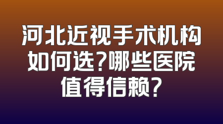 河北近视手术机构如何选？哪些医院值得信赖？