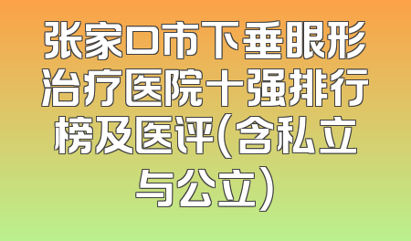 张家口市下垂眼形治疗医院十强排行榜及医评（含私立与公立）