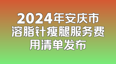 2024年安庆市溶脂针瘦腿服务费用清单发布