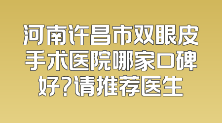 河南许昌市双眼皮手术医院哪家口碑好？请推荐医生