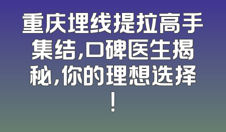 重庆埋线提拉高手集结，口碑医生揭秘，你的理想选择！