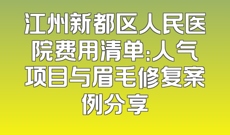 江州新都区人民医院费用清单：人气项目与眉毛修复案例分享