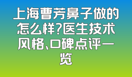 上海曹芳鼻子做的怎么样？医生技术风格、口碑点评一览