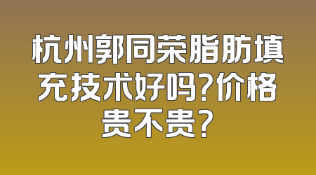 杭州郭同荣脂肪填充技术好吗？价格贵不贵？