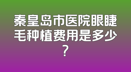 秦皇岛市医院眼睫毛种植费用是多少？