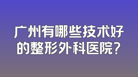 广州有哪些技术好的整形外科医院？