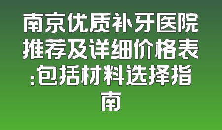 南京优质补牙医院推荐及详细价格表：包括材料选择指南