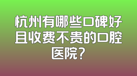 杭州有哪些口碑好且收费不贵的口腔医院？