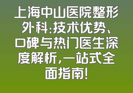 上海中山医院整形外科：技术优势、口碑与热门医生深度解析，一站式全面指南！