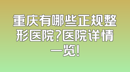 重庆有哪些正规整形医院？医院详情一览！