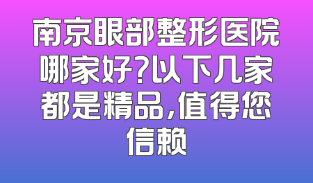 南京眼部整形医院哪家好？以下几家都是精品，值得您信赖