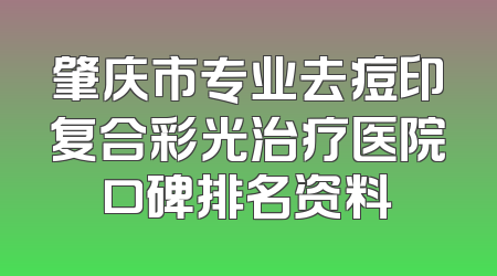 肇庆市专业去痘印复合彩光治疗医院口碑排名资料