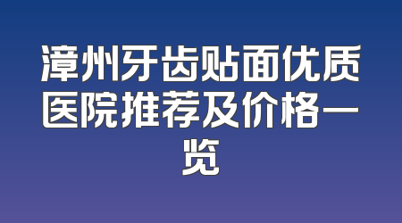 漳州牙齿贴面优质医院推荐及价格一览