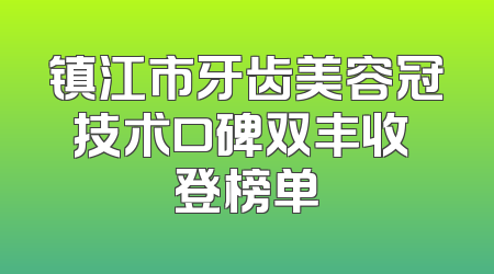 镇江市牙齿美容冠技术口碑双丰收 登榜单