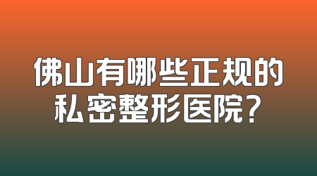 佛山有哪些正规的私密整形医院？