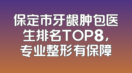 保定市牙龈肿包医生排名TOP8，专业整形有保障