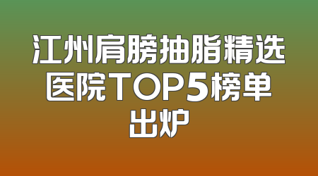 江州肩膀抽脂精选医院TOP5榜单出炉