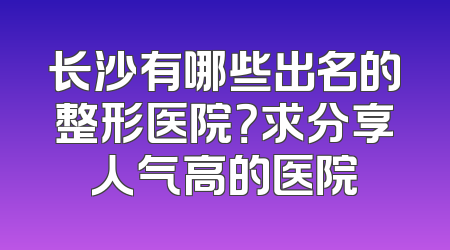 长沙有哪些出名的整形医院？求分享人气高的医院