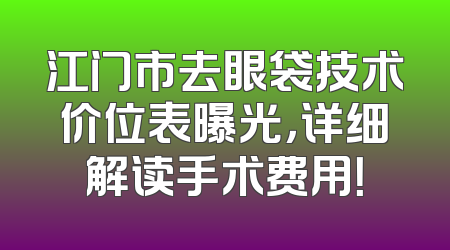 江门市去眼袋技术价位表曝光，详细解读手术费用！