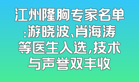 江州隆胸专家名单：游晓波、肖海涛等医生入选，技术与声誉双丰收